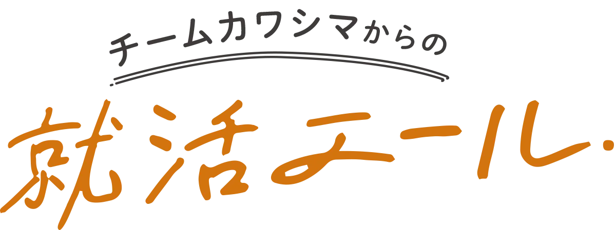 チームカワシマからの就活エール